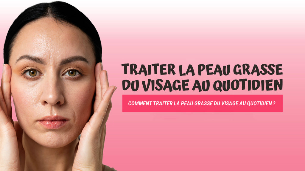 Comment traiter la peau grasse du visage au quotidien ? – Mamie Réglisse